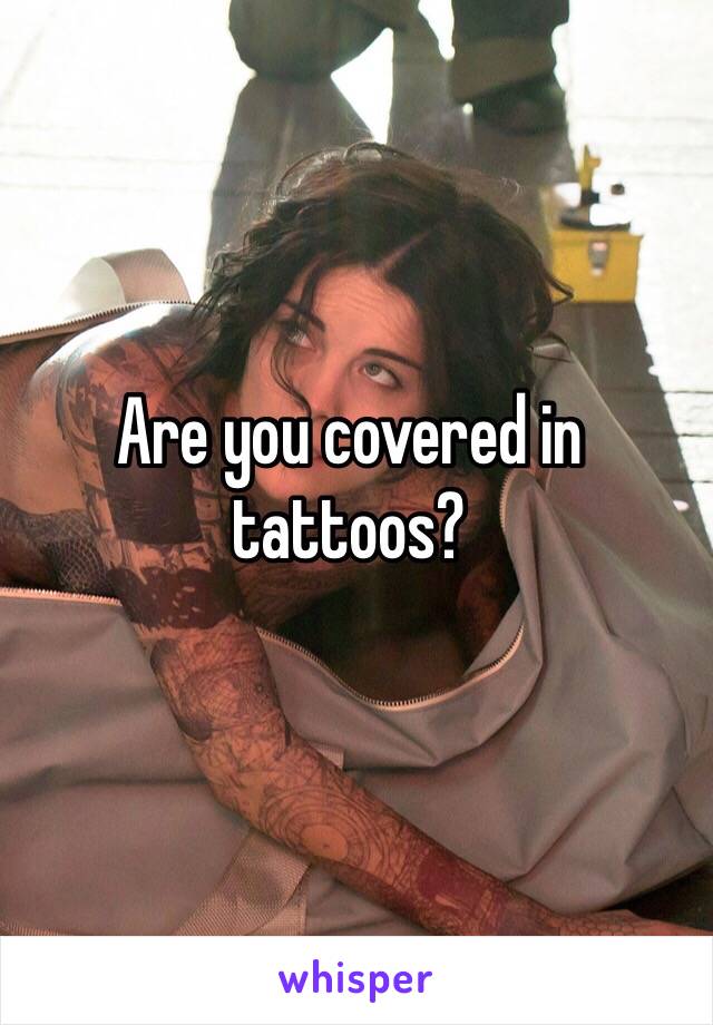 Are you covered in tattoos?