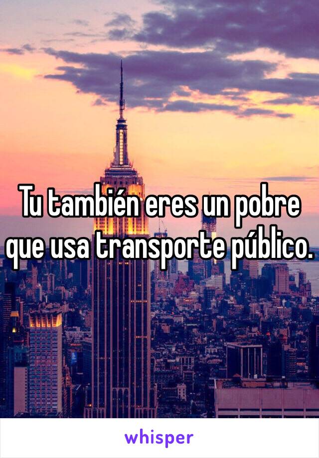 Tu también eres un pobre que usa transporte público.