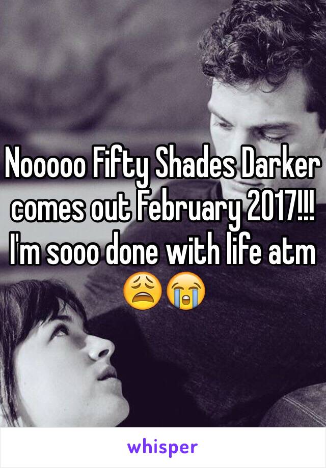 Nooooo Fifty Shades Darker comes out February 2017!!! I'm sooo done with life atm 😩😭