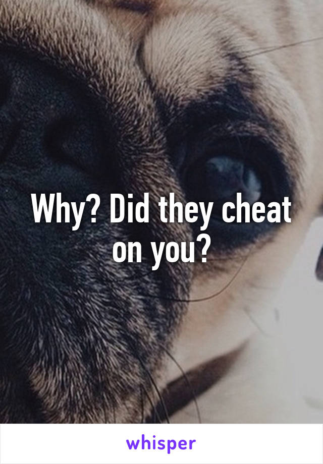 Why? Did they cheat on you?