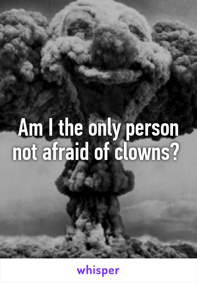 Am I the only person not afraid of clowns? 