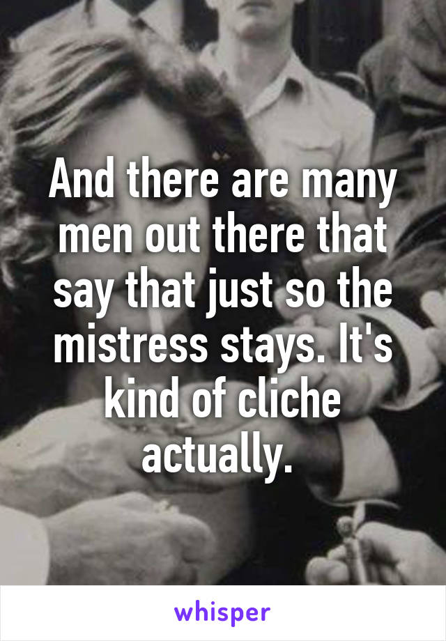 And there are many men out there that say that just so the mistress stays. It's kind of cliche actually. 