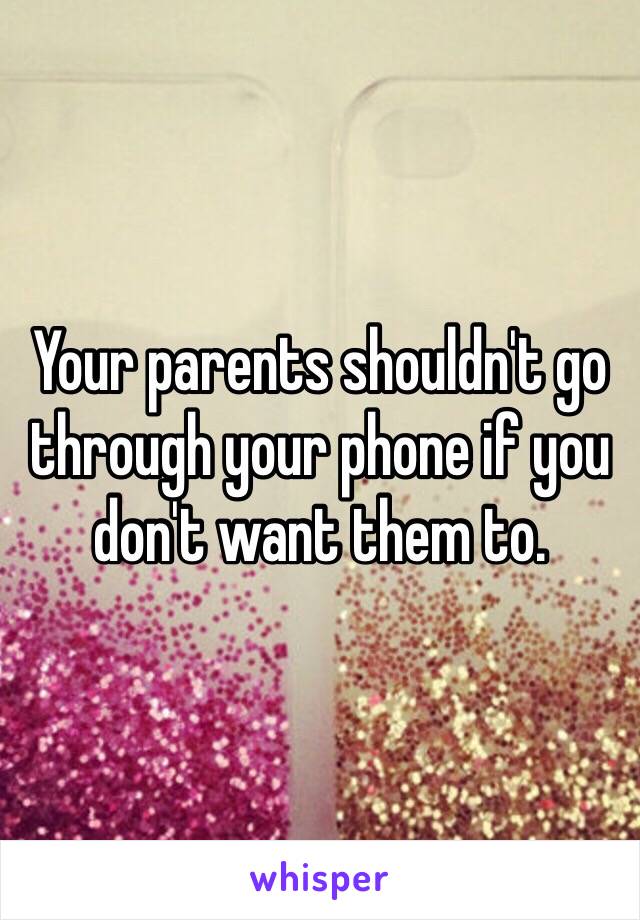 Your parents shouldn't go through your phone if you don't want them to. 