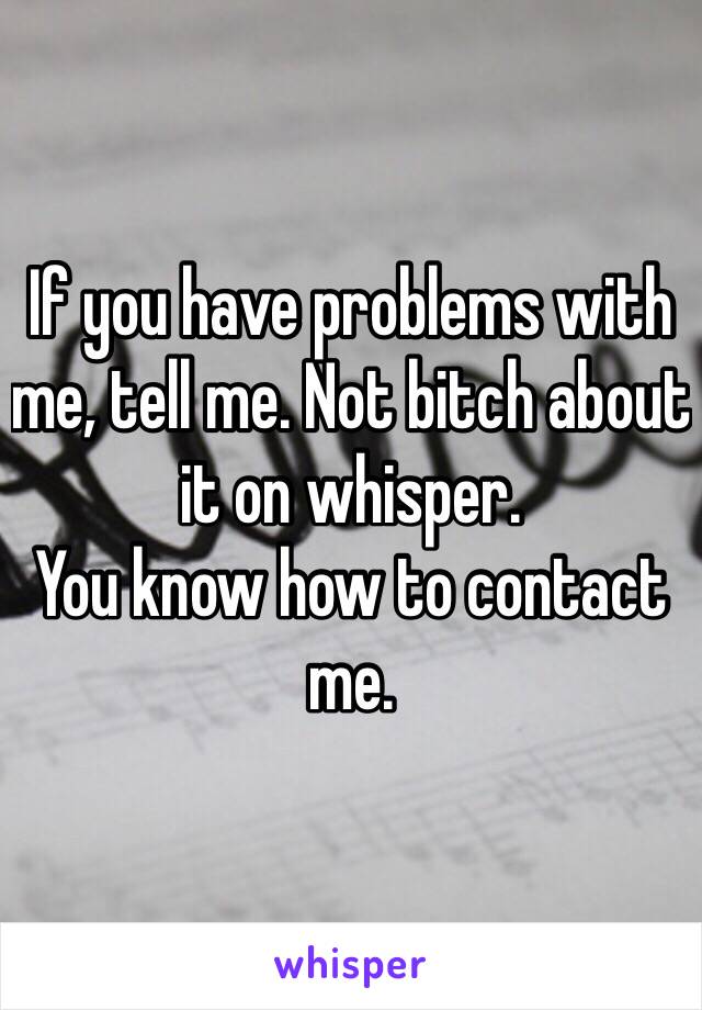 If you have problems with me, tell me. Not bitch about it on whisper.
You know how to contact me. 