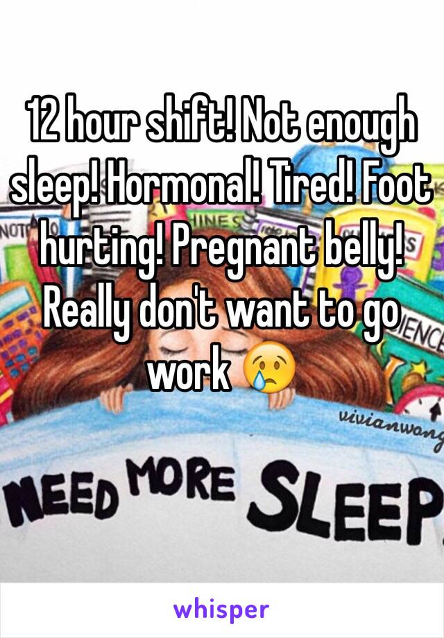 12 hour shift! Not enough sleep! Hormonal! Tired! Foot hurting! Pregnant belly! Really don't want to go work 😢