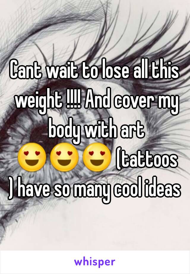 Cant wait to lose all this weight !!!! And cover my body with art 😍😍😍 (tattoos ) have so many cool ideas 