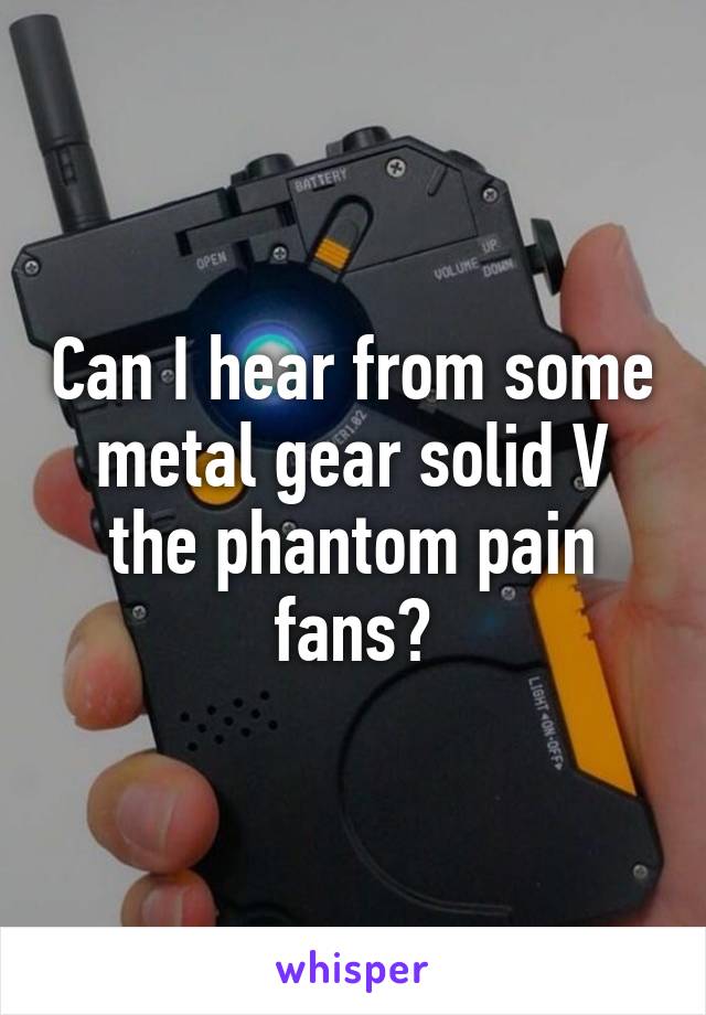 Can I hear from some metal gear solid V the phantom pain fans?