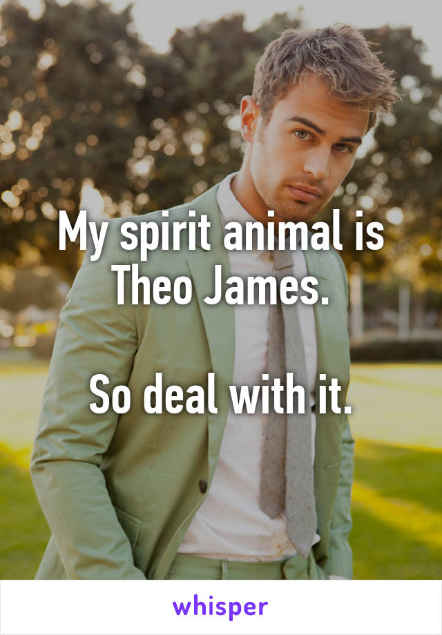 My spirit animal is Theo James.

So deal with it.