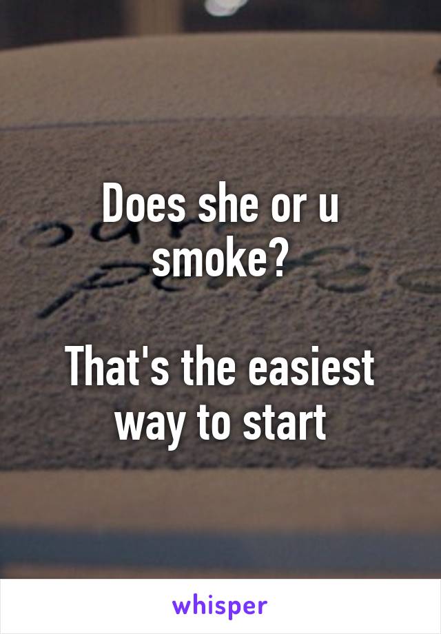 Does she or u smoke?

That's the easiest way to start