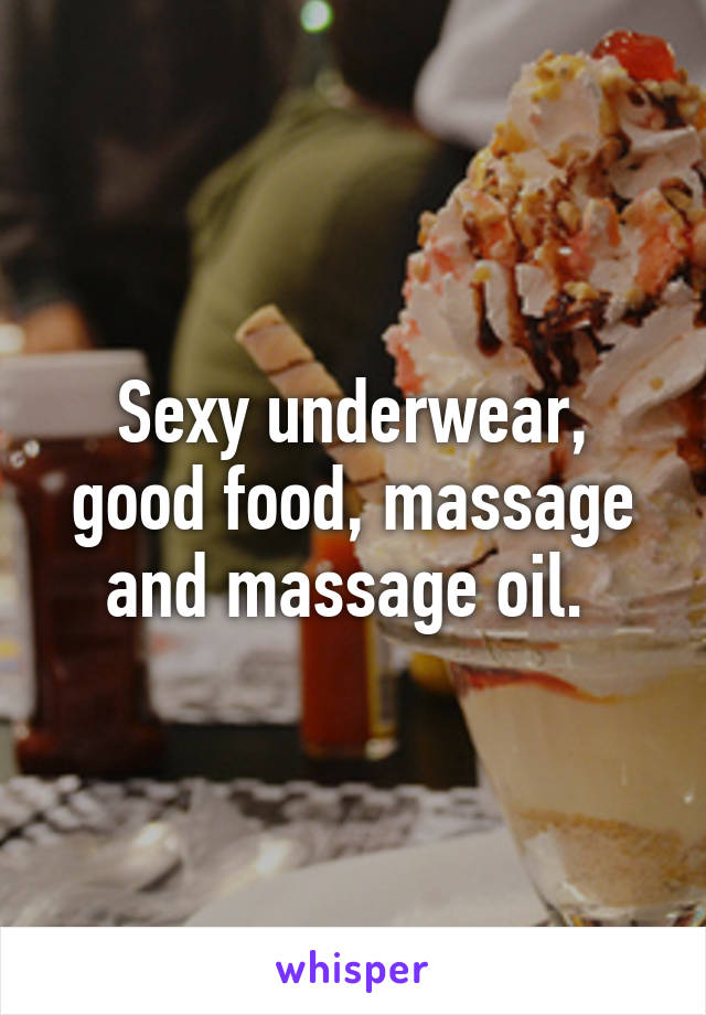 Sexy underwear, good food, massage and massage oil. 