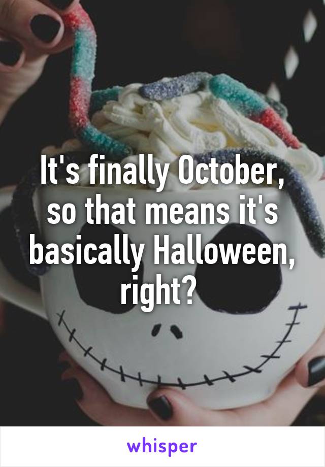 It's finally October, so that means it's basically Halloween, right? 