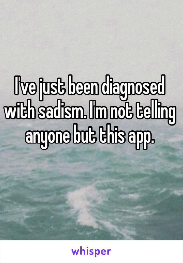 I've just been diagnosed with sadism. I'm not telling anyone but this app. 