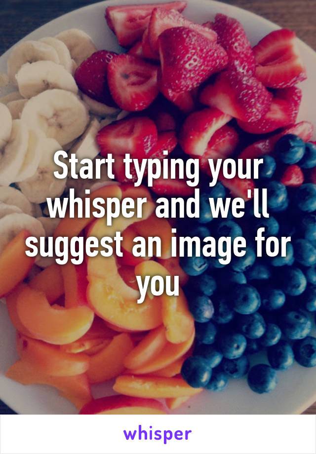 Start typing your whisper and we'll suggest an image for you