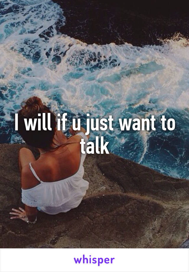 I will if u just want to talk