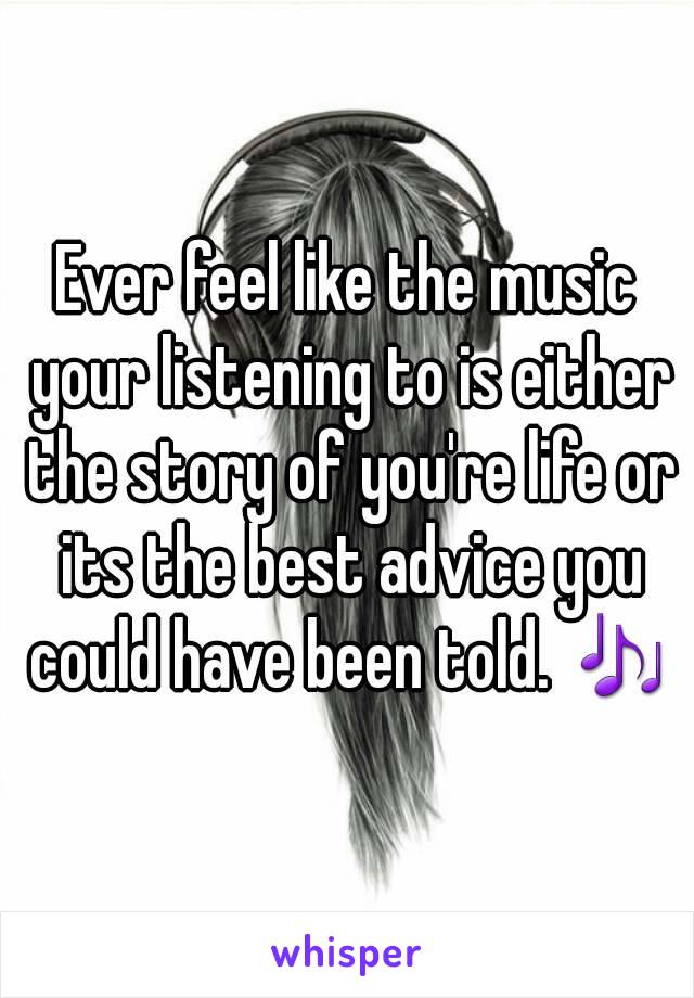 Ever feel like the music your listening to is either the story of you're life or its the best advice you could have been told. 🎶