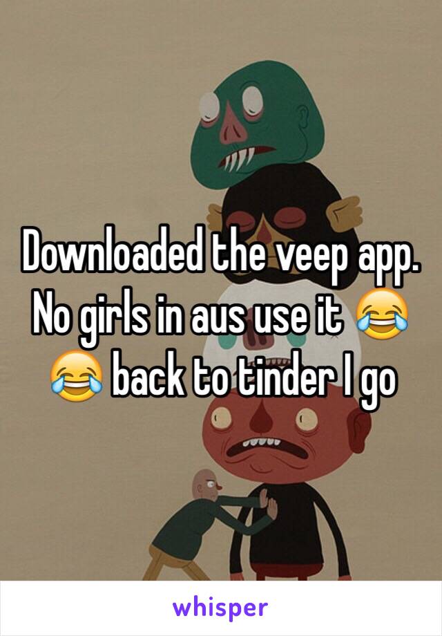 Downloaded the veep app. No girls in aus use it 😂😂 back to tinder I go 