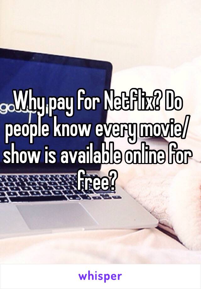 Why pay for Netflix? Do people know every movie/show is available online for free?