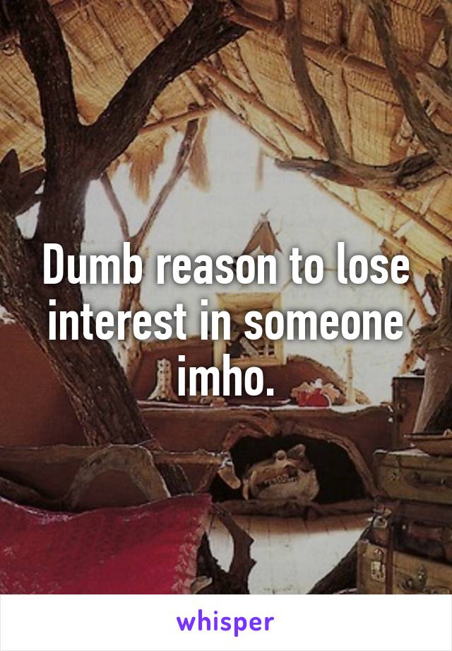 Dumb reason to lose interest in someone imho.