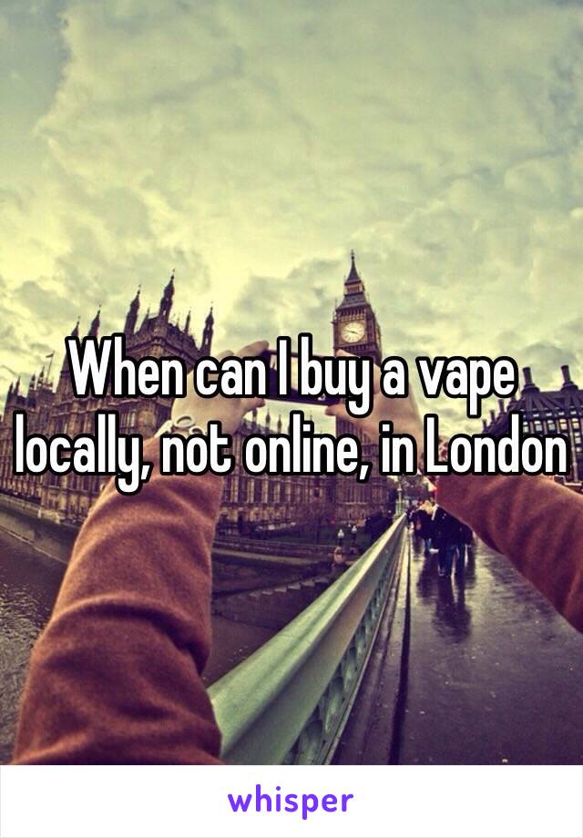 When can I buy a vape locally, not online, in London 