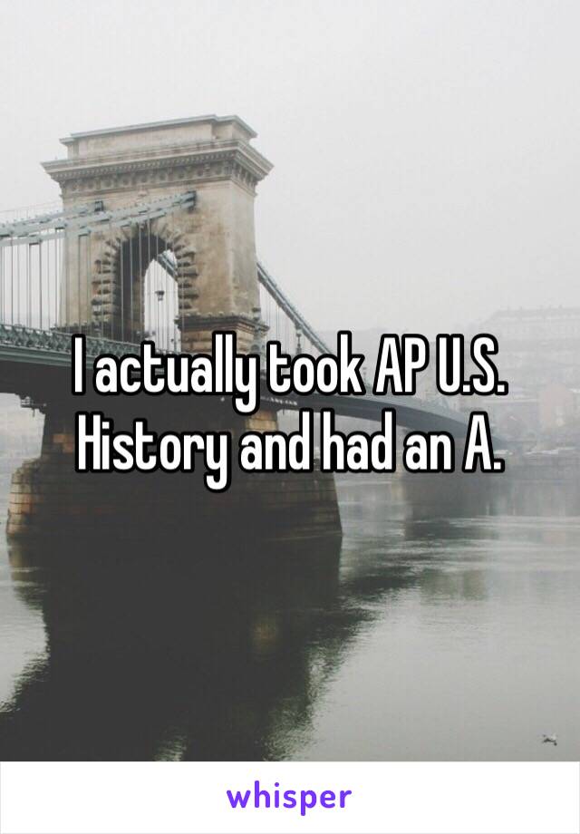 I actually took AP U.S. History and had an A. 