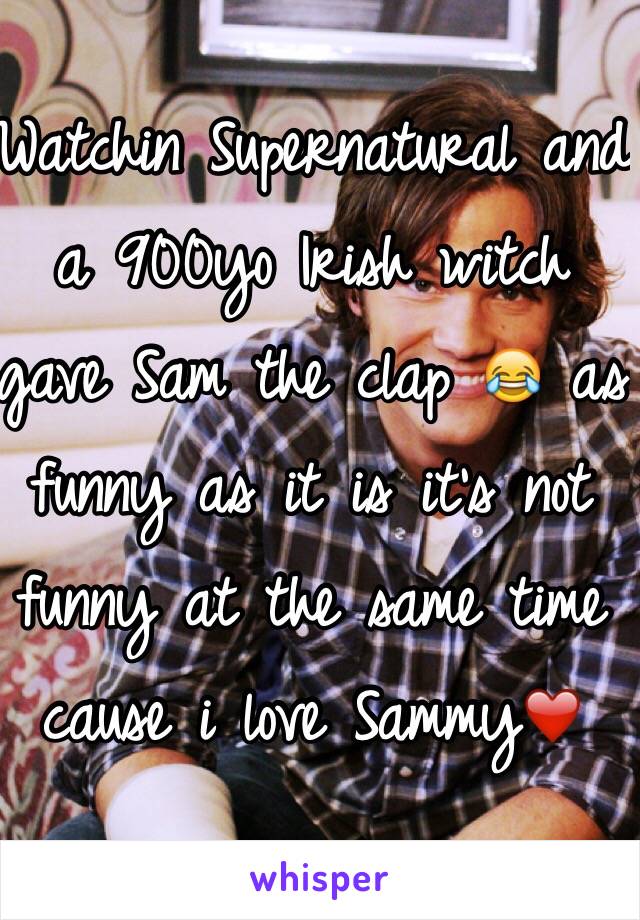 Watchin Supernatural and a 900yo Irish witch gave Sam the clap 😂 as funny as it is it's not funny at the same time cause i love Sammy❤️