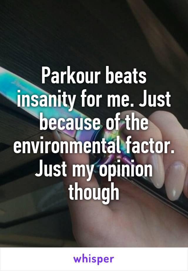 Parkour beats insanity for me. Just because of the environmental factor. Just my opinion though