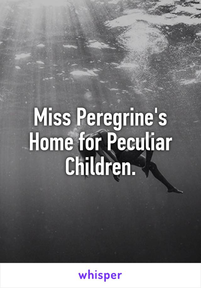 Miss Peregrine's Home for Peculiar Children.