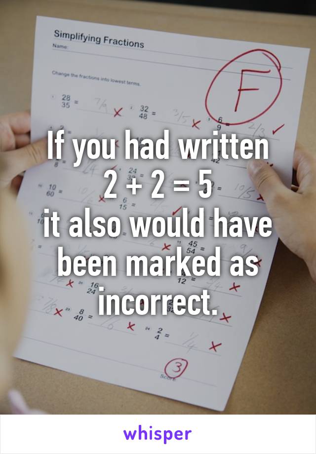 If you had written
2 + 2 = 5
it also would have been marked as incorrect.