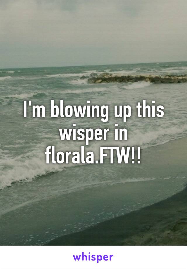 I'm blowing up this wisper in florala.FTW!!