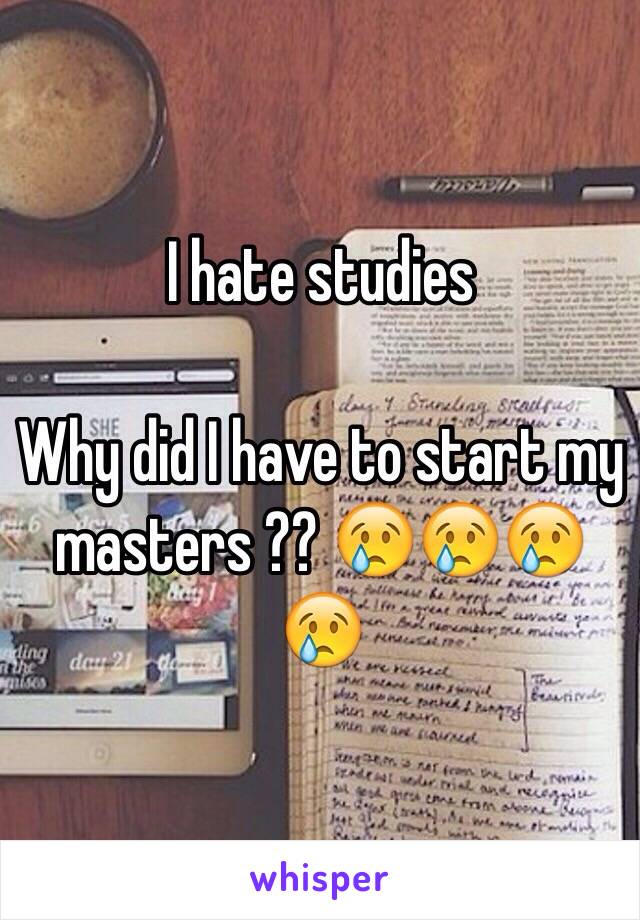 I hate studies 

Why did I have to start my masters ?? 😢😢😢😢