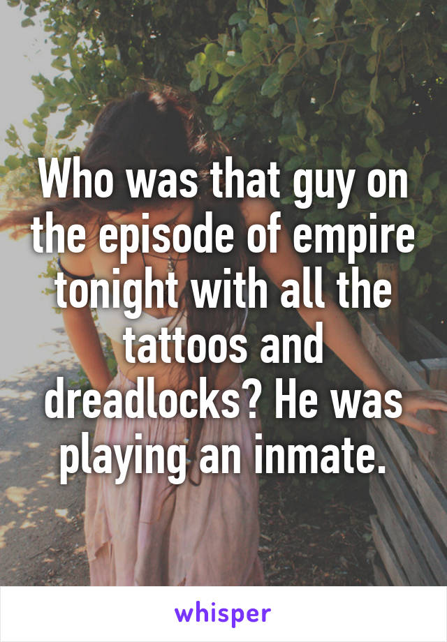 Who was that guy on the episode of empire tonight with all the tattoos and dreadlocks? He was playing an inmate.