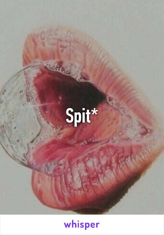 Spit*