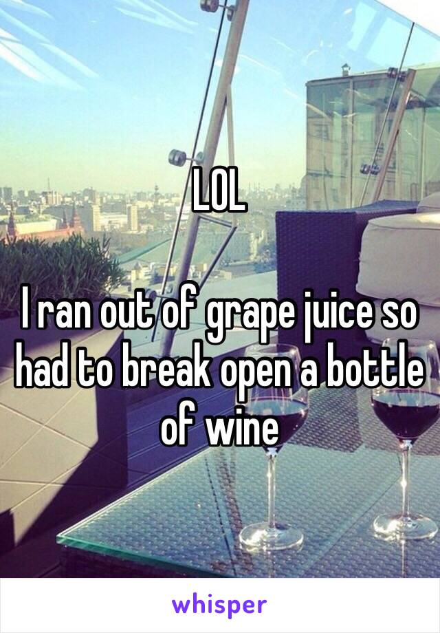 LOL

I ran out of grape juice so had to break open a bottle of wine