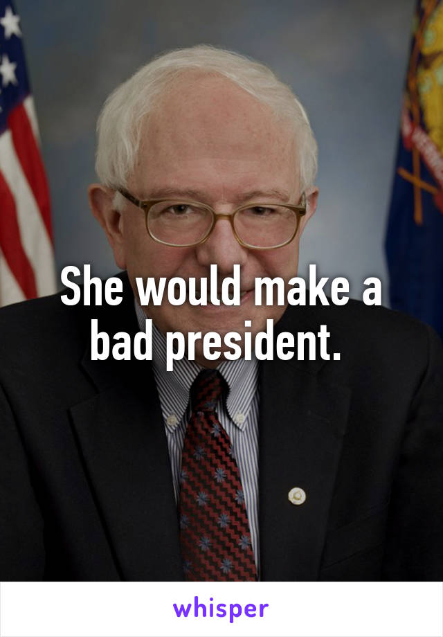 She would make a bad president. 