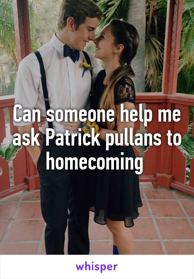 Can someone help me ask Patrick pullans to homecoming 