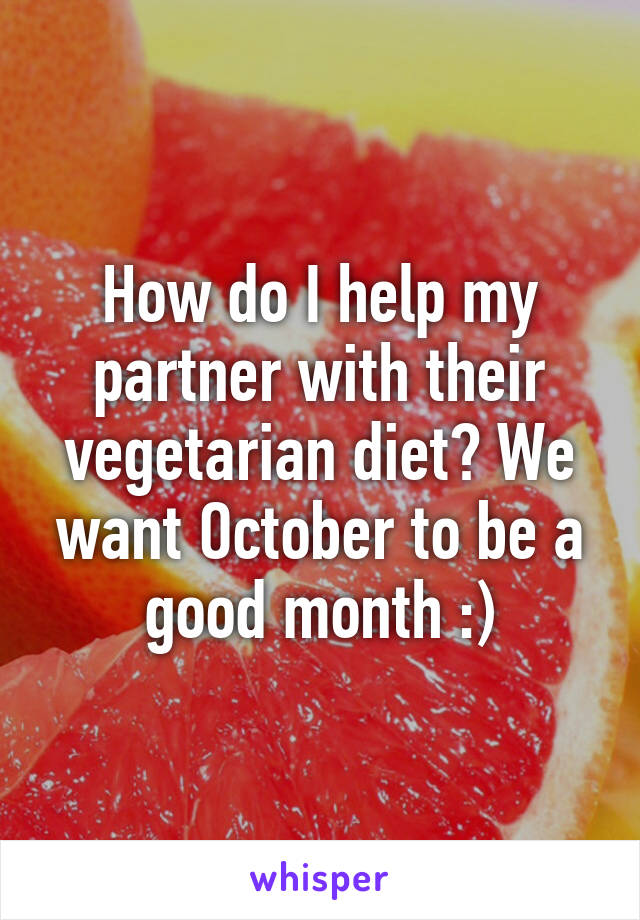 How do I help my partner with their vegetarian diet? We want October to be a good month :)