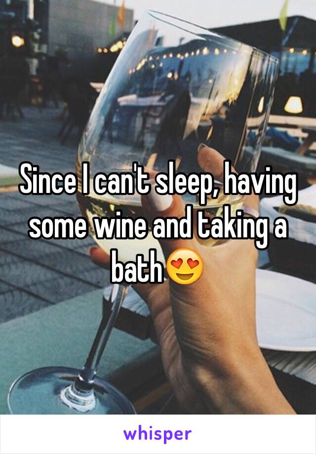 Since I can't sleep, having some wine and taking a bath😍