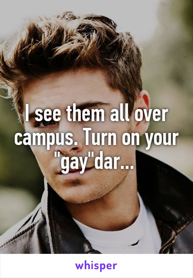 I see them all over campus. Turn on your "gay"dar... 