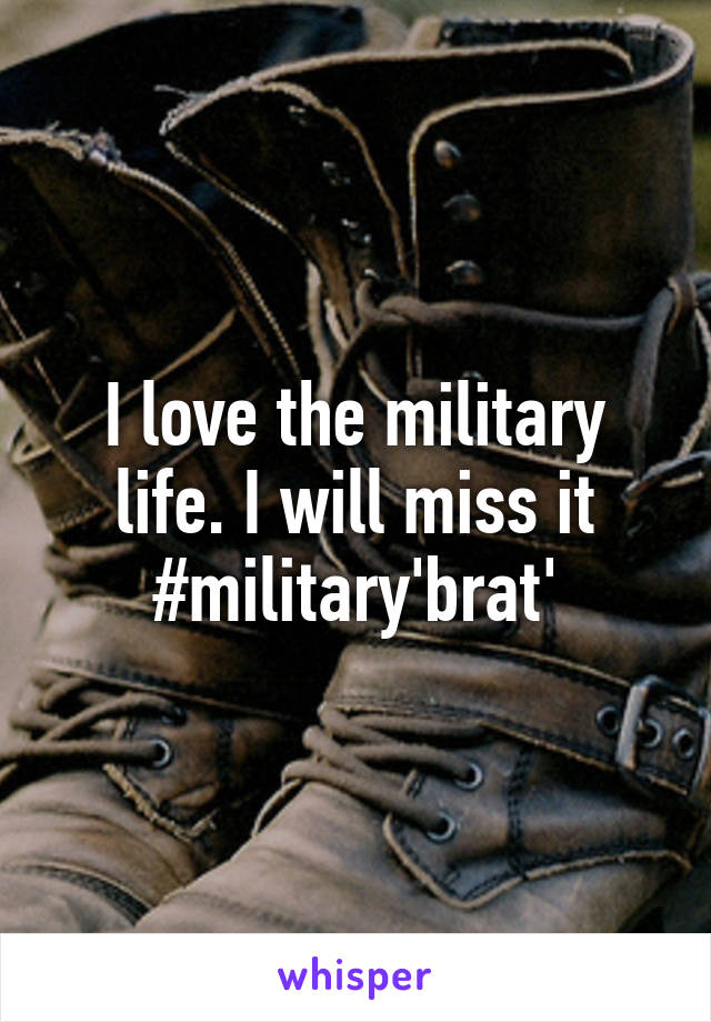 I love the military life. I will miss it #military'brat'