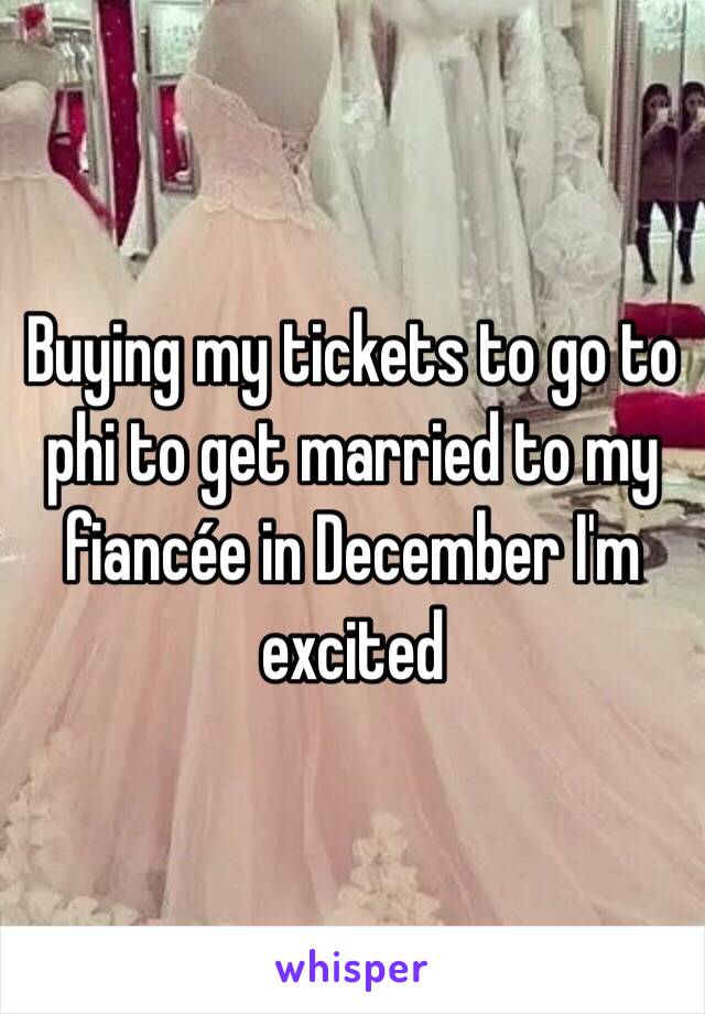 Buying my tickets to go to phi to get married to my fiancée in December I'm excited