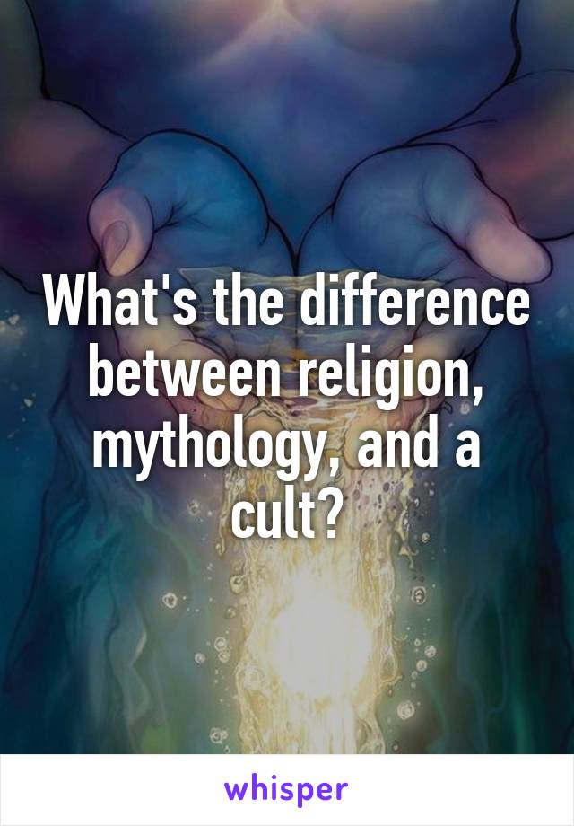 What's the difference between religion, mythology, and a cult?