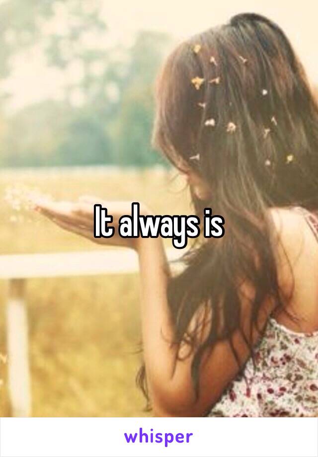 It always is 