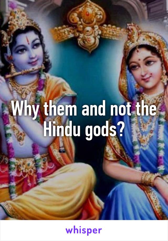 Why them and not the Hindu gods?