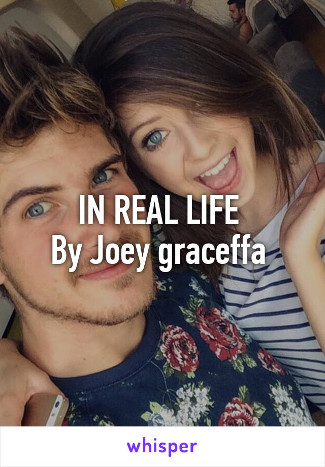 IN REAL LIFE 
By Joey graceffa 