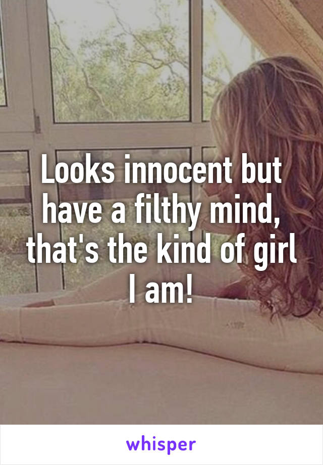 Looks innocent but have a filthy mind, that's the kind of girl I am!