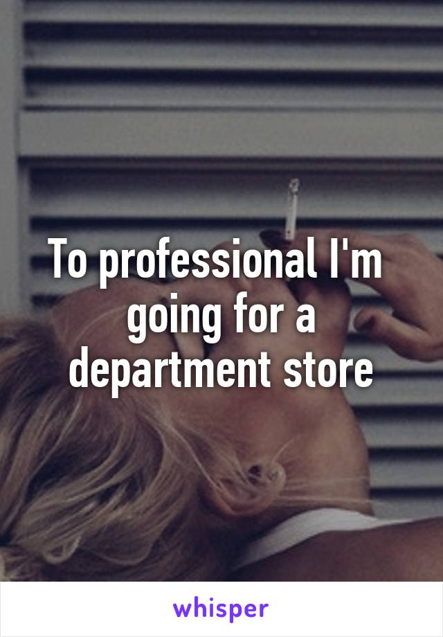 To professional I'm  going for a department store