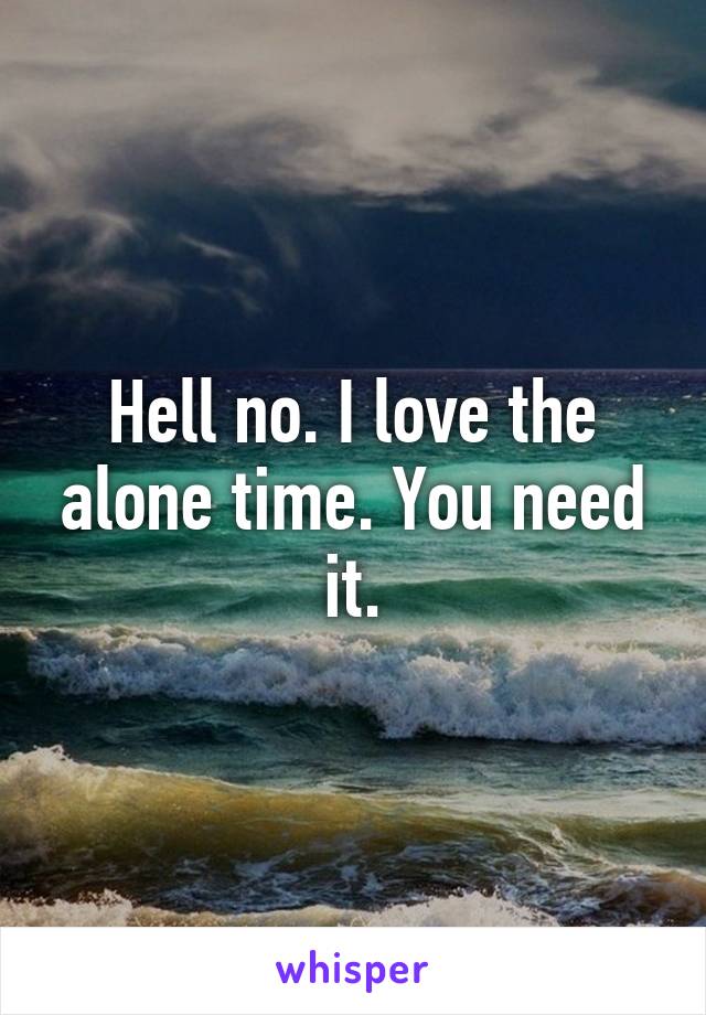 Hell no. I love the alone time. You need it.