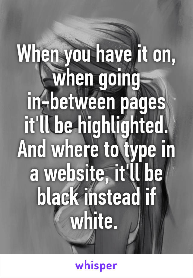 When you have it on, when going in-between pages it'll be highlighted. And where to type in a website, it'll be black instead if white. 