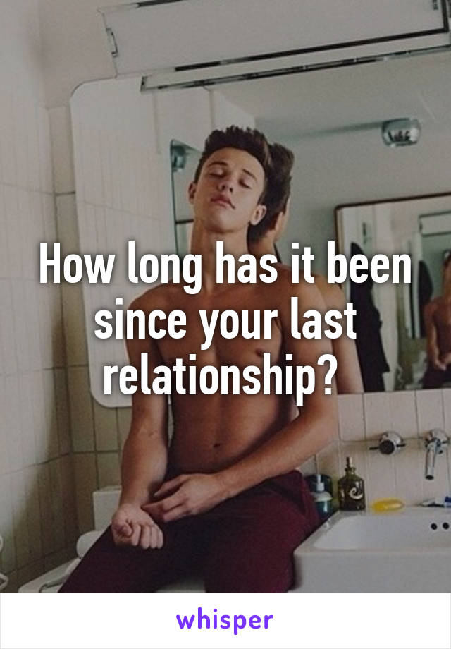 How long has it been since your last relationship? 