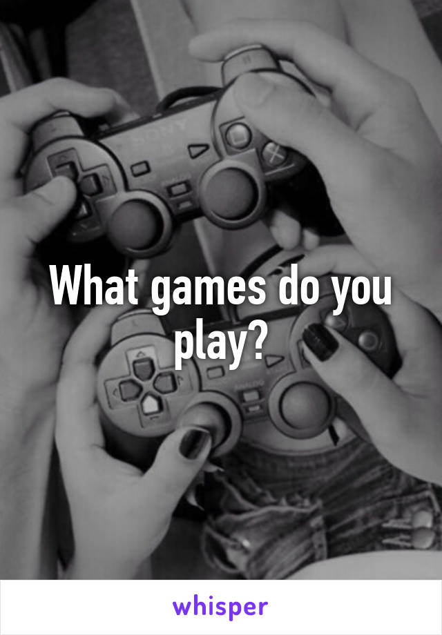 What games do you play?